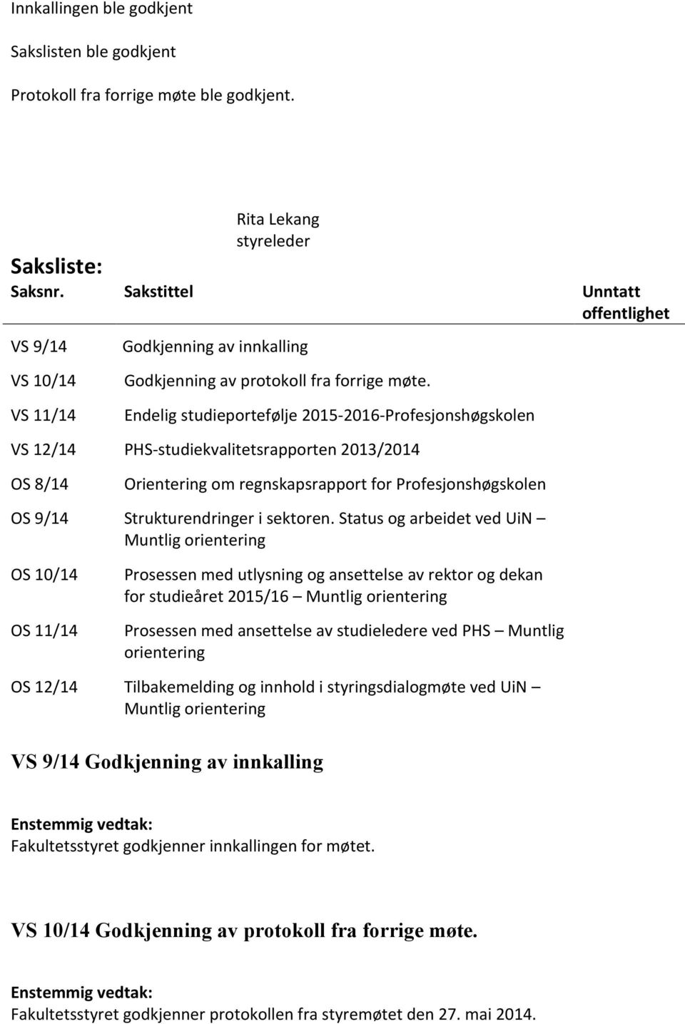 Endelig studieportefølje 2015-2016-Profesjonshøgskolen VS 12/14 PHS-studiekvalitetsrapporten 2013/2014 OS 8/14 Orientering om regnskapsrapport for Profesjonshøgskolen OS 9/14 Strukturendringer i