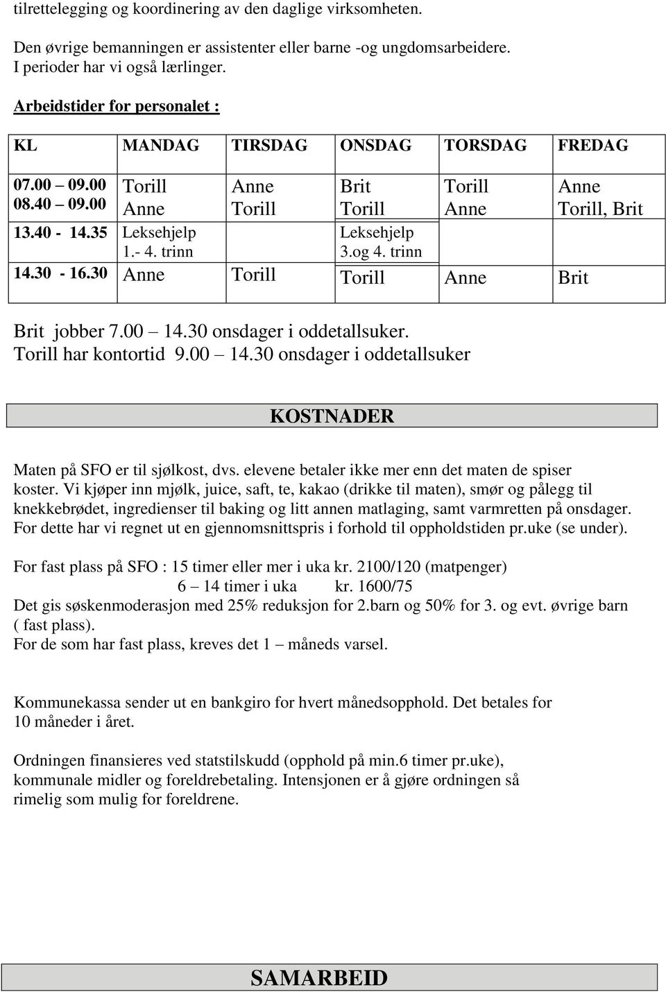 00 14.30 onsdager i oddetallsuker. har kontortid 9.00 14.30 onsdager i oddetallsuker KOSTNADER Maten på SFO er til sjølkost, dvs. elevene betaler ikke mer enn det maten de spiser koster.