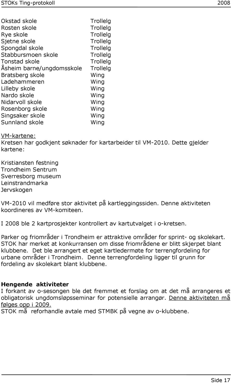 Dette gjelder kartene: Kristiansten festning Trondheim Sentrum Sverresborg museum Leinstrandmarka Jervskogen VM-2010 vil medføre stor aktivitet på kartleggingssiden.