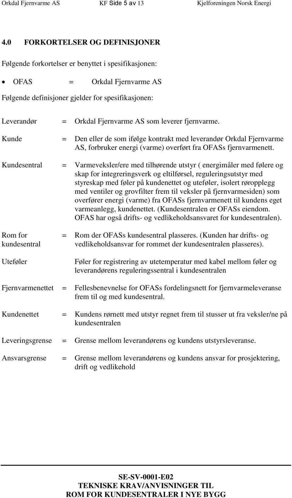 som leverer fjernvarme. Kunde = Den eller de som ifølge kontrakt med leverandør Orkdal Fjernvarme AS, forbruker energi (varme) overført fra OFASs fjernvarmenett.