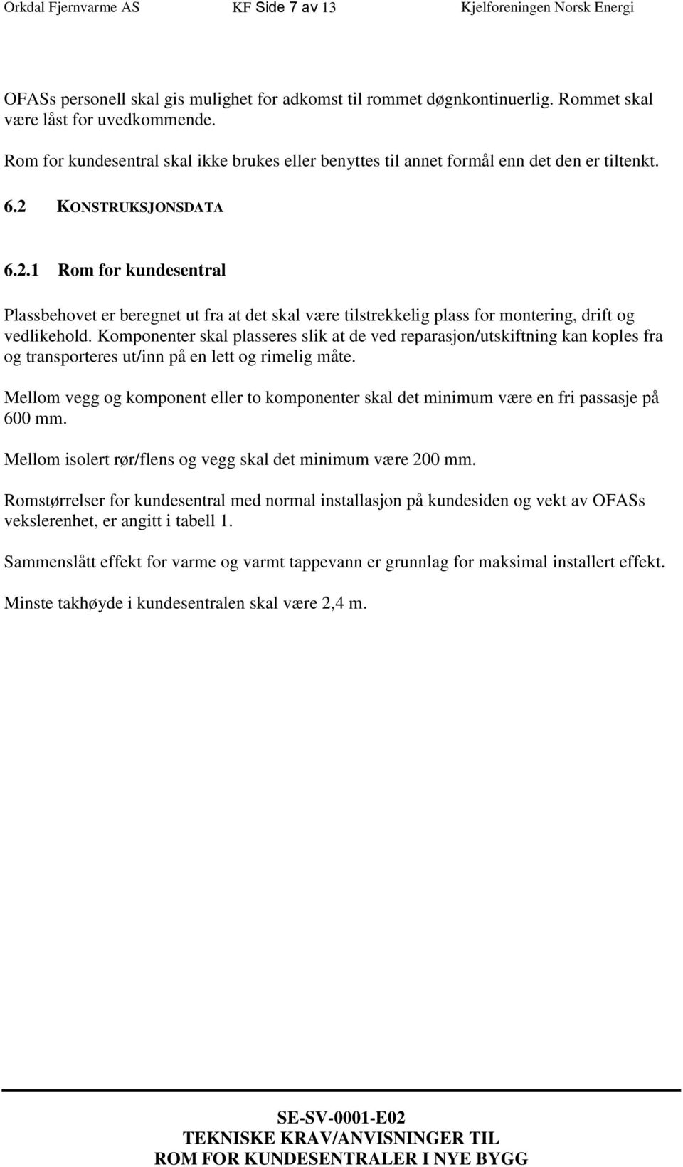 KONSTRUKSJONSDATA 6.2.1 Rom for kundesentral Plassbehovet er beregnet ut fra at det skal være tilstrekkelig plass for montering, drift og vedlikehold.