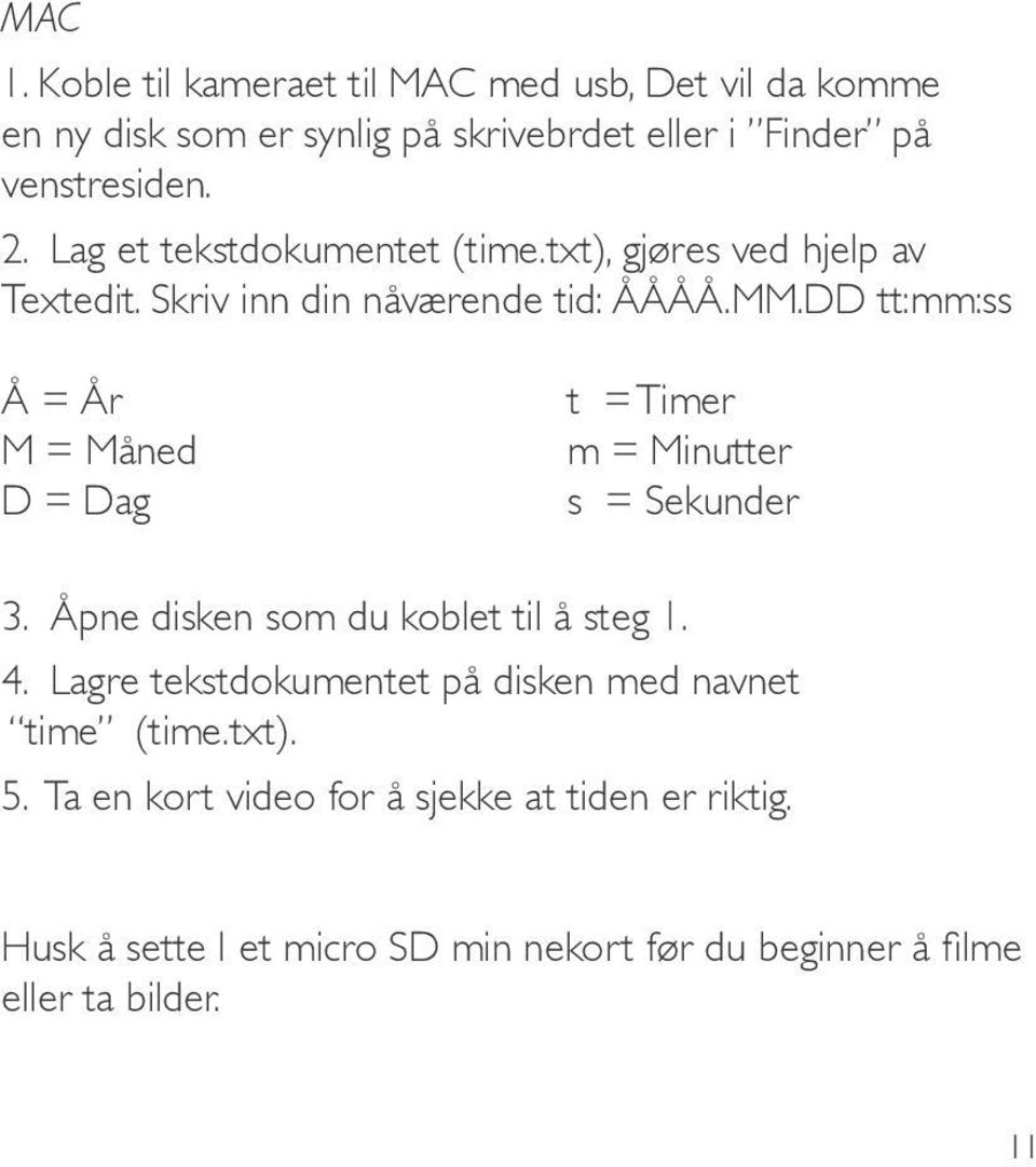 DD tt:mm:ss Å = År M = Måned D = Dag t = Timer m = Minutter s = Sekunder 3. Åpne disken som du koblet til å steg 1. 4.