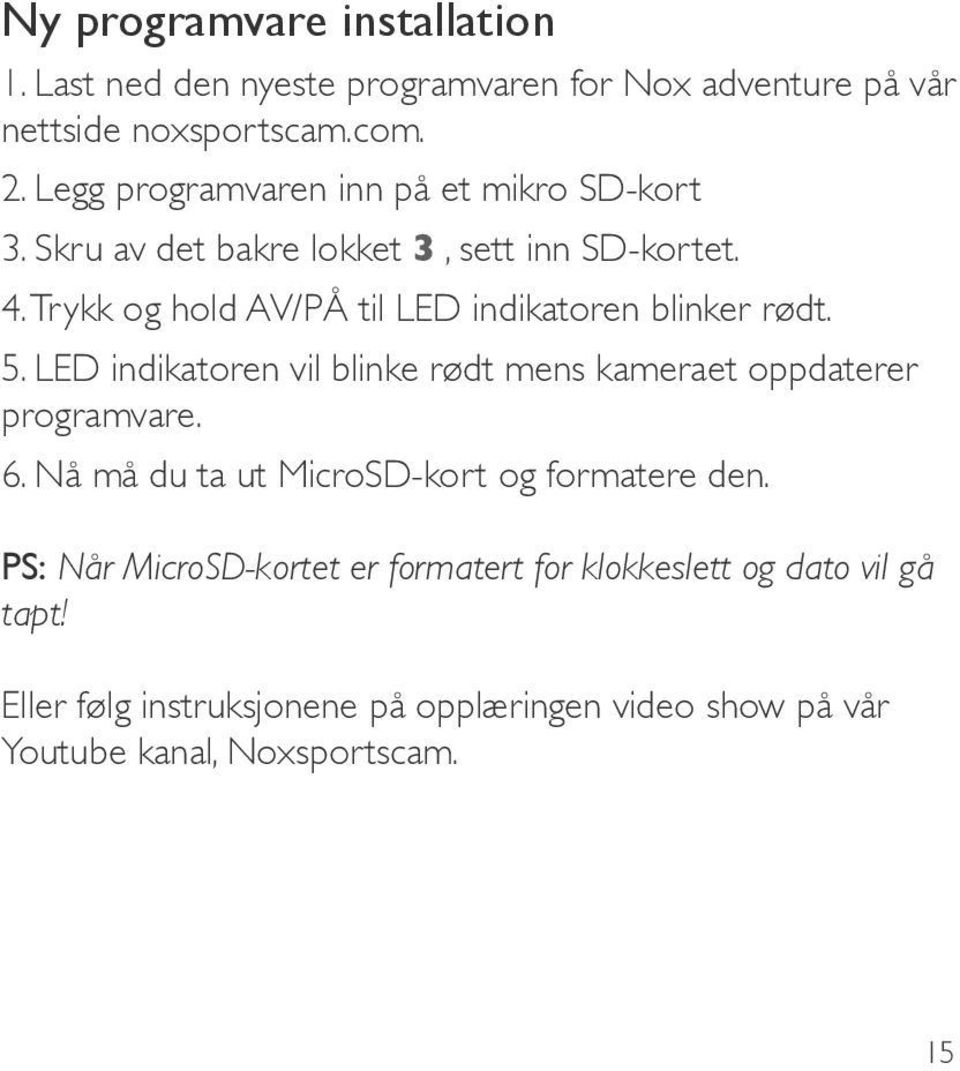 Trykk og hold AV/PÅ til LED indikatoren blinker rødt. 5. LED indikatoren vil blinke rødt mens kameraet oppdaterer programvare. 6.