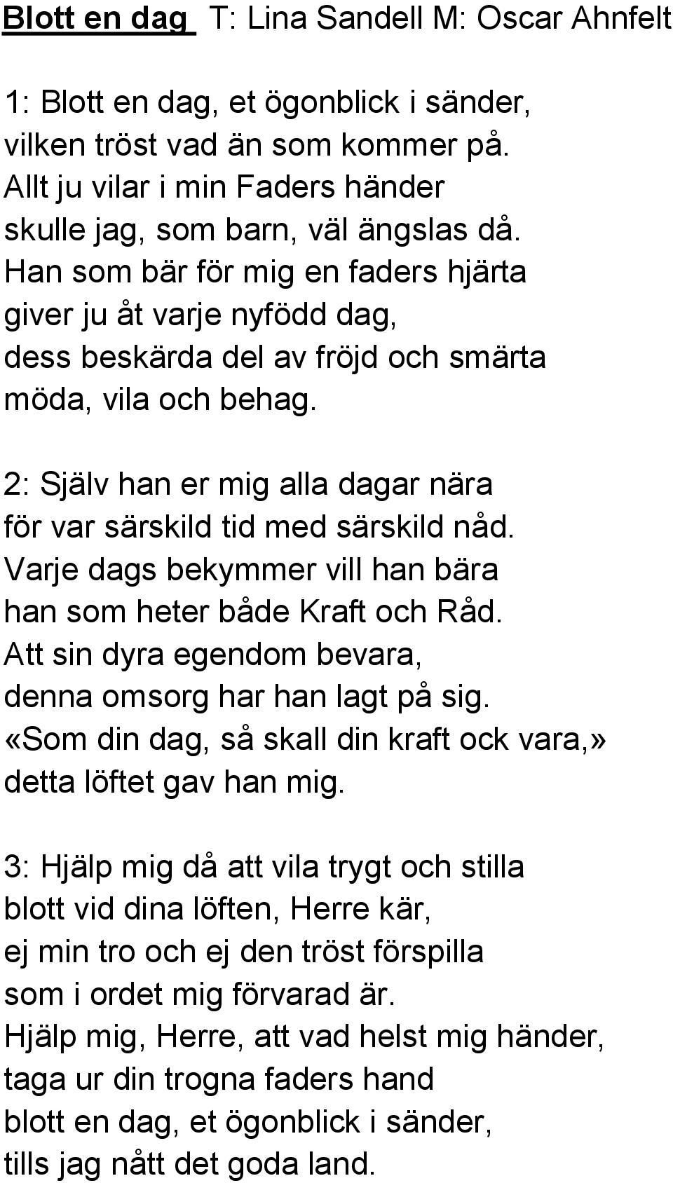 2: Själv han er mig alla dagar nära för var särskild tid med särskild nåd. Varje dags bekymmer vill han bära han som heter både Kraft och Råd.