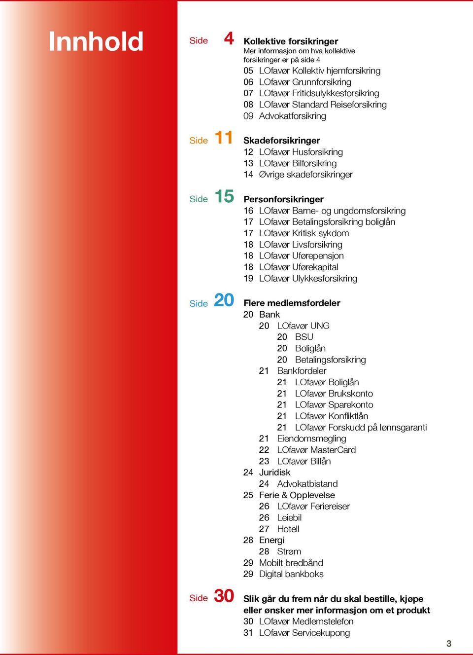 Personforsikringer 16 LOfavør Barne- og ungdomsforsikring 17 LOfavør Betalingsforsikring boliglån 17 LOfavør Kritisk sykdom 18 LOfavør Livsforsikring 18 LOfavør Uførepensjon 18 LOfavør Uførekapital