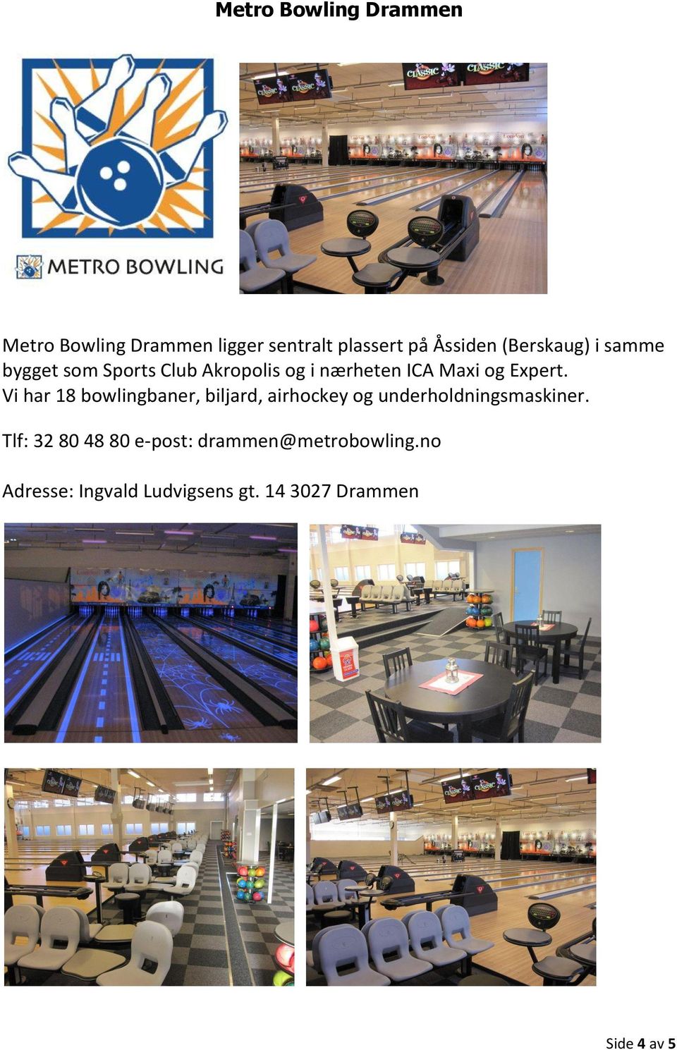 Vi har 18 bowlingbaner, biljard, airhockey og underholdningsmaskiner.
