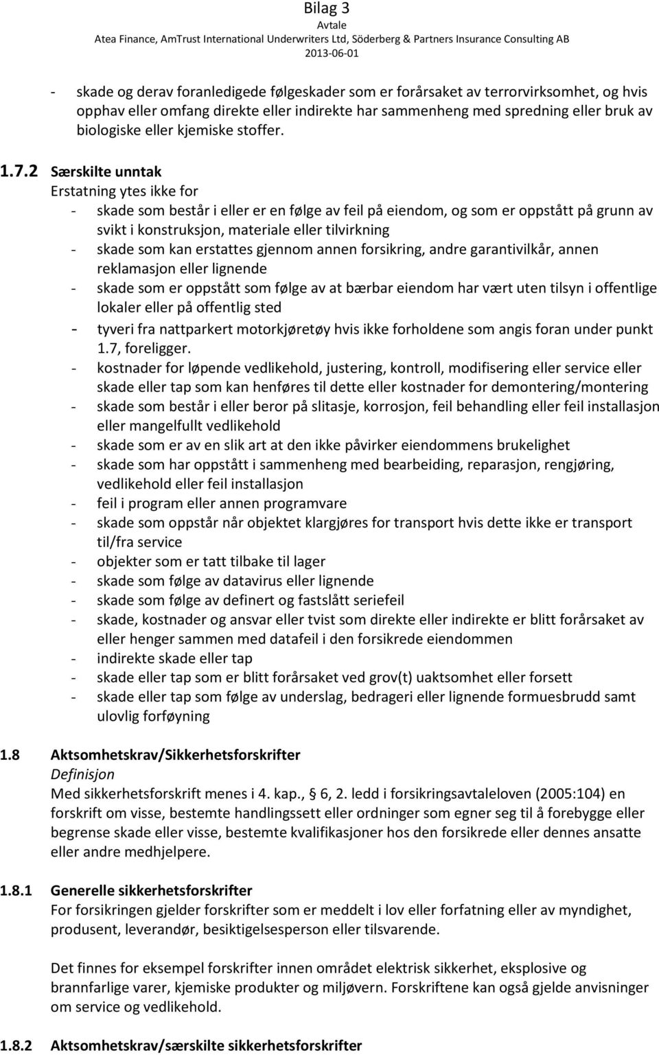 2 Særskilte unntak Erstatning ytes ikke for - skade som består i eller er en følge av feil på eiendom, og som er oppstått på grunn av svikt i konstruksjon, materiale eller tilvirkning - skade som kan