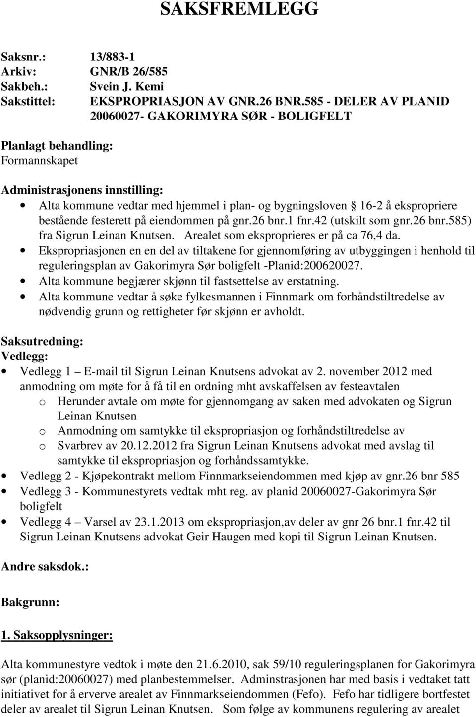 ekspropriere bestående festerett på eiendommen på gnr.26 bnr.1 fnr.42 (utskilt som gnr.26 bnr.585) fra Sigrun Leinan Knutsen. Arealet som eksproprieres er på ca 76,4 da.