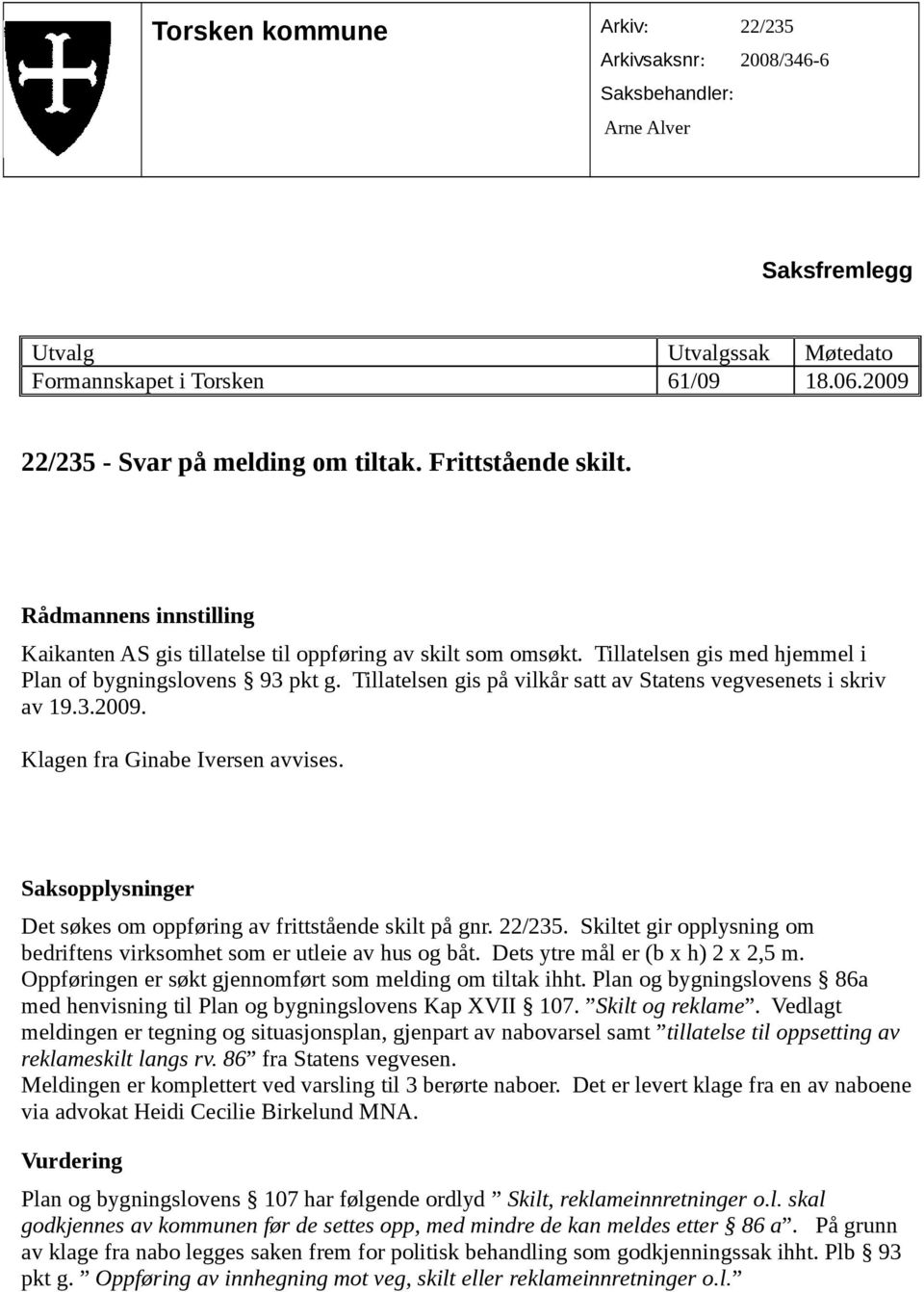 Tillatelsen gis på vilkår satt av Statens vegvesenets i skriv av 19.3.2009. Klagen fra Ginabe Iversen avvises. Saksopplysninger Det søkes om oppføring av frittstående skilt på gnr. 22/235.