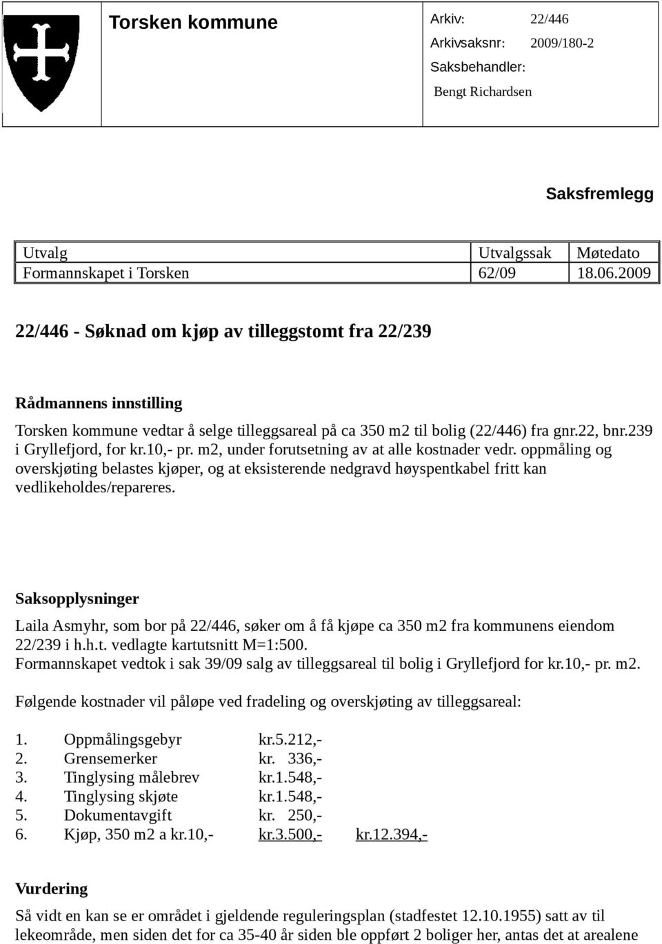 10,- pr. m2, under forutsetning av at alle kostnader vedr. oppmåling og overskjøting belastes kjøper, og at eksisterende nedgravd høyspentkabel fritt kan vedlikeholdes/repareres.