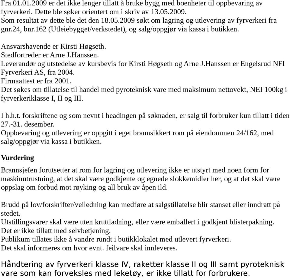 Ansvarshavende er Kirsti Høgseth. Stedfortreder er Arne J.Hanssen. Leverandør og utstedelse av kursbevis for Kirsti Høgseth og Arne J.Hanssen er Engelsrud NFI Fyrverkeri AS, fra 2004.