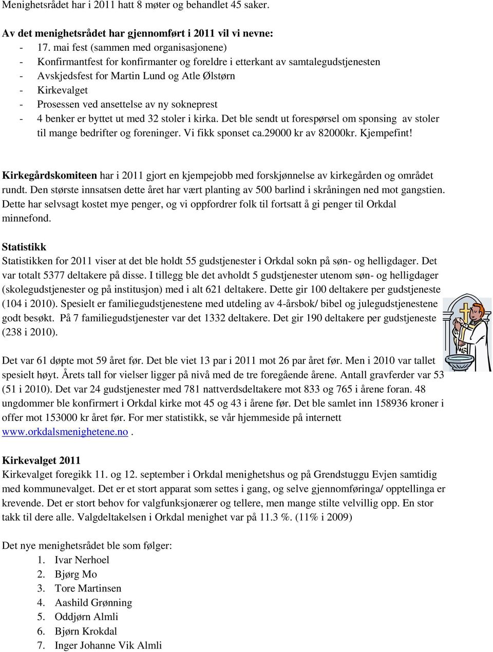 ansettelse av ny sokneprest - 4 benker er byttet ut med 32 stoler i kirka. Det ble sendt ut forespørsel om sponsing av stoler til mange bedrifter og foreninger. Vi fikk sponset ca.29000 kr av 82000kr.