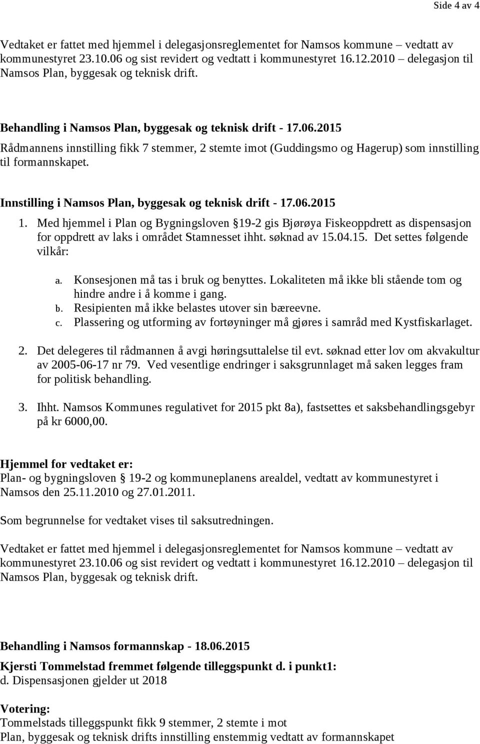 2015 Rådmannens innstilling fikk 7 stemmer, 2 stemte imot (Guddingsmo og Hagerup) som innstilling til formannskapet. Innstilling i Namsos Plan, byggesak og teknisk drift - 17.06.2015 1.