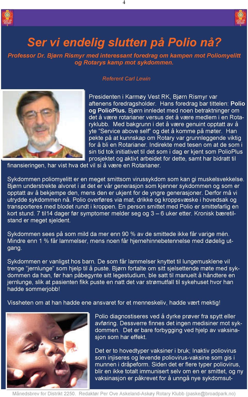 Bjørn innledet med noen betraktninger om det å være rotarianer versus det å være medlem i en Rotaryklubb. Med bakgrunn i det å være genuint opptatt av å yte Service above self og det å komme på møter.