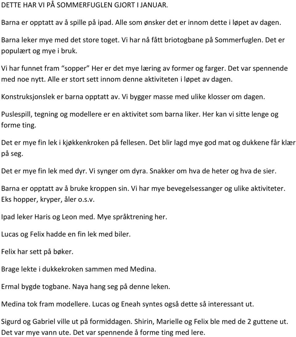 Alle er stort sett innom denne aktiviteten i løpet av dagen. Konstruksjonslek er barna opptatt av. Vi bygger masse med ulike klosser om dagen.