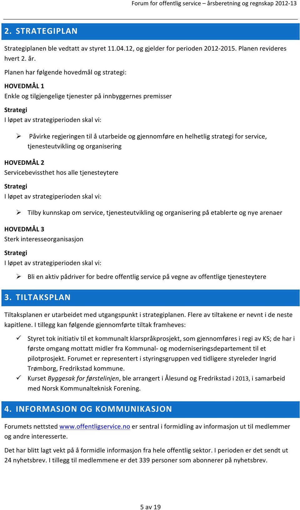 Påvirke regjeringen til å utarbeide og gjennomføre en helhetlig strategi for service, tjenesteutvikling og organisering HOVEDMÅL 2 Servicebevissthet hos alle tjenesteytere Strategi I løpet av