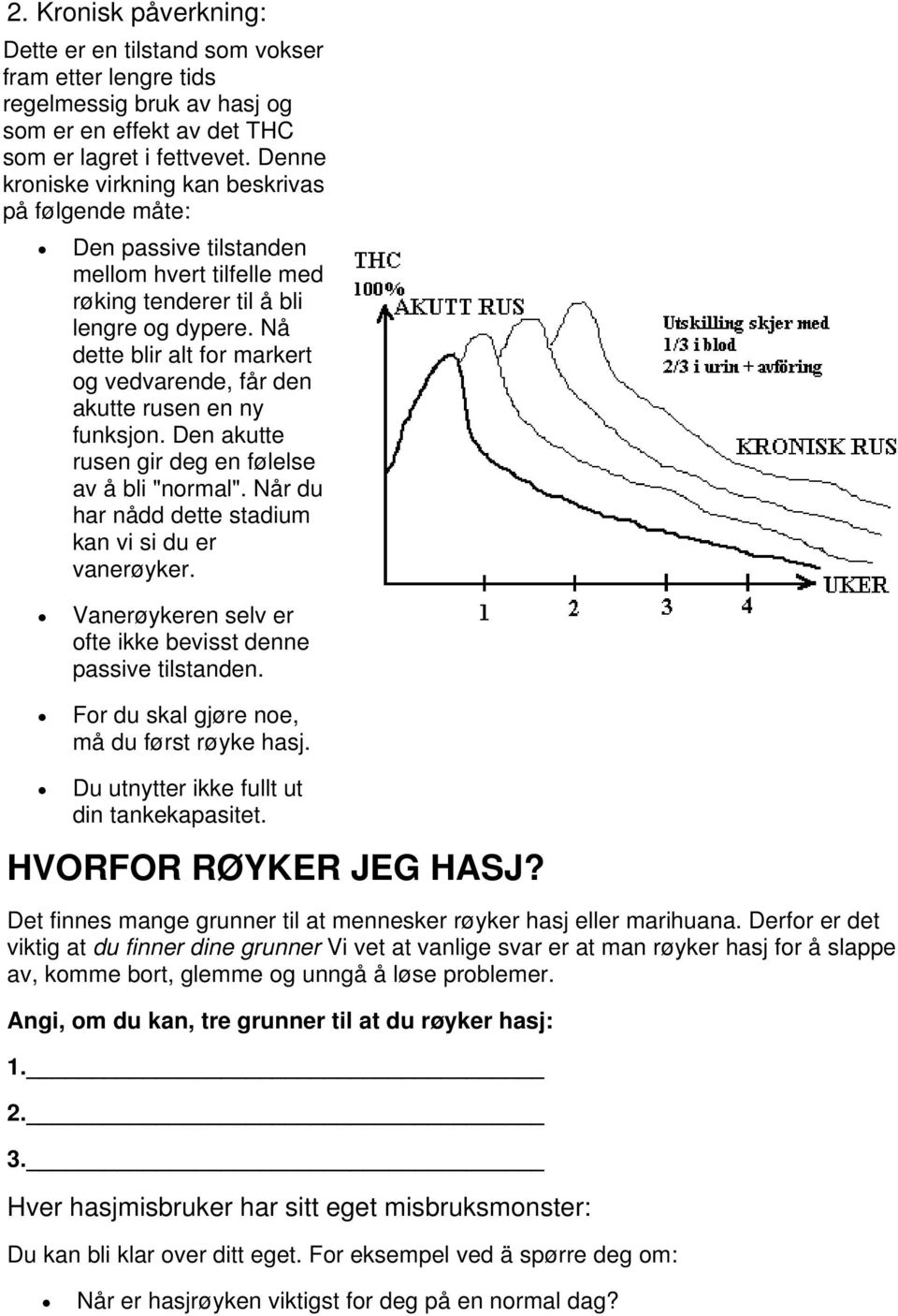 Nå dette blir alt for markert og vedvarende, får den akutte rusen en ny funksjon. Den akutte rusen gir deg en følelse av å bli "normal". Når du har nådd dette stadium kan vi si du er vanerøyker.