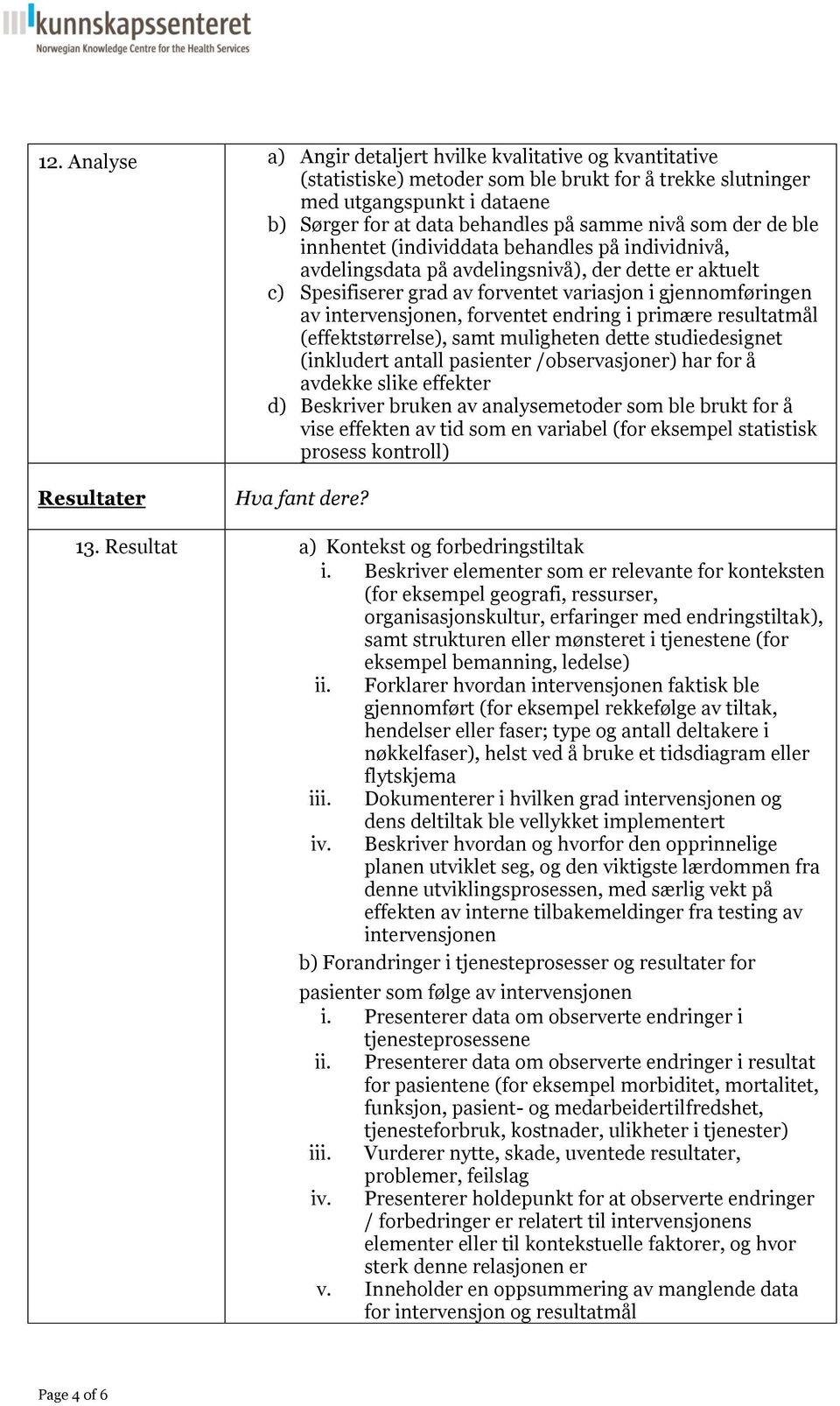 forventet endring i primære resultatmål (effektstørrelse), samt muligheten dette studiedesignet (inkludert antall pasienter /observasjoner) har for å avdekke slike effekter d) Beskriver bruken av