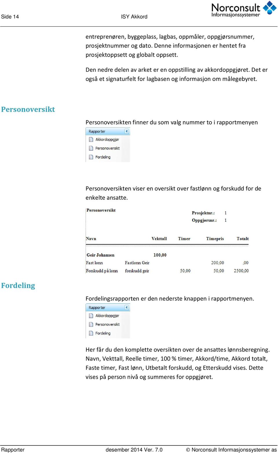 Personoversikt Personoversikten finner du som valg nummer to i rapportmenyen Personoversikten viser en oversikt over fastlønn og forskudd for de enkelte ansatte.