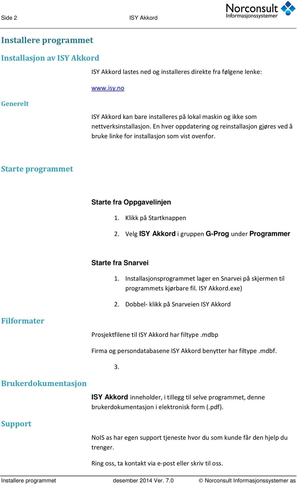 Starte programmet Starte fra Oppgavelinjen 1. Klikk på Startknappen 2. Velg ISY Akkord i gruppen G-Prog under Programmer Filformater Brukerdokumentasjon Support Starte fra Snarvei 1.