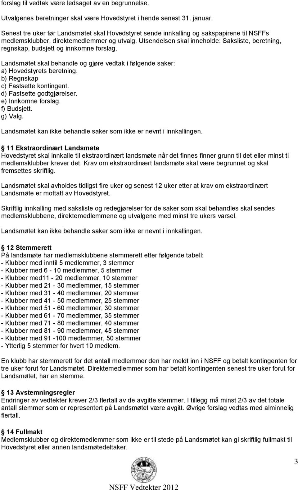 Utsendelsen skal inneholde: Saksliste, beretning, regnskap, budsjett og innkomne forslag. Landsmøtet skal behandle og gjøre vedtak i følgende saker: a) Hovedstyrets beretning.