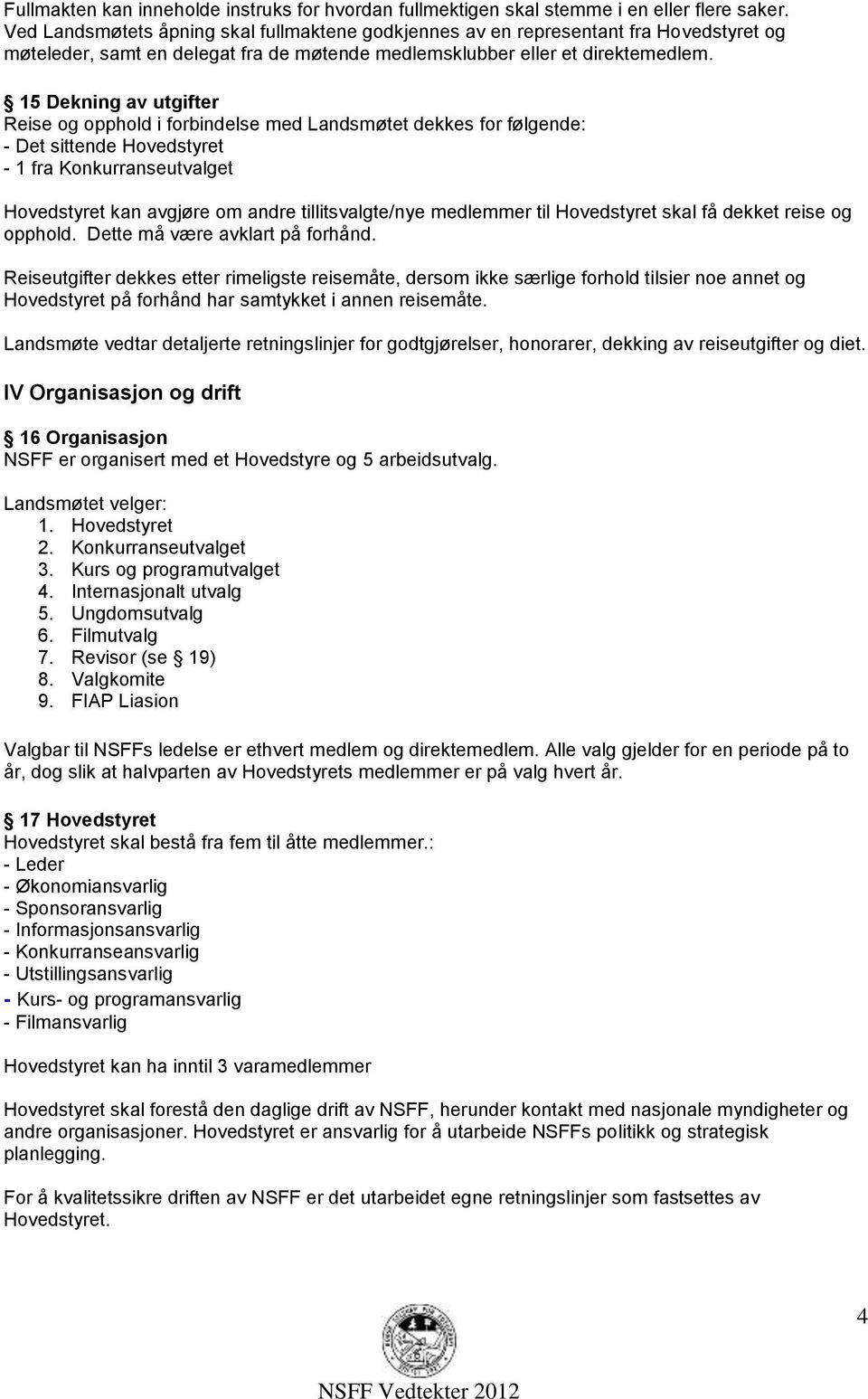 15 Dekning av utgifter Reise og opphold i forbindelse med Landsmøtet dekkes for følgende: - Det sittende Hovedstyret - 1 fra Konkurranseutvalget Hovedstyret kan avgjøre om andre tillitsvalgte/nye