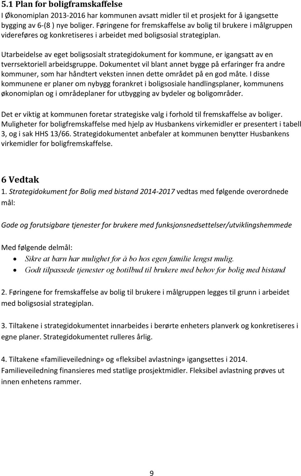 Utarbeidelse av eget boligsosialt strategidokument for kommune, er igangsatt av en tverrsektoriell arbeidsgruppe.