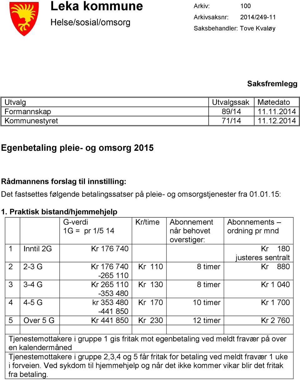 Praktisk bistand/hjemmehjelp G-verdi 1G = pr 1/5 14 Kr/time Abonnement når behovet overstiger: Abonnements ordning pr mnd 1 Inntil 2G Kr 176 740 Kr 180 justeres sentralt 2 2-3 G Kr 176 740 Kr 110 8