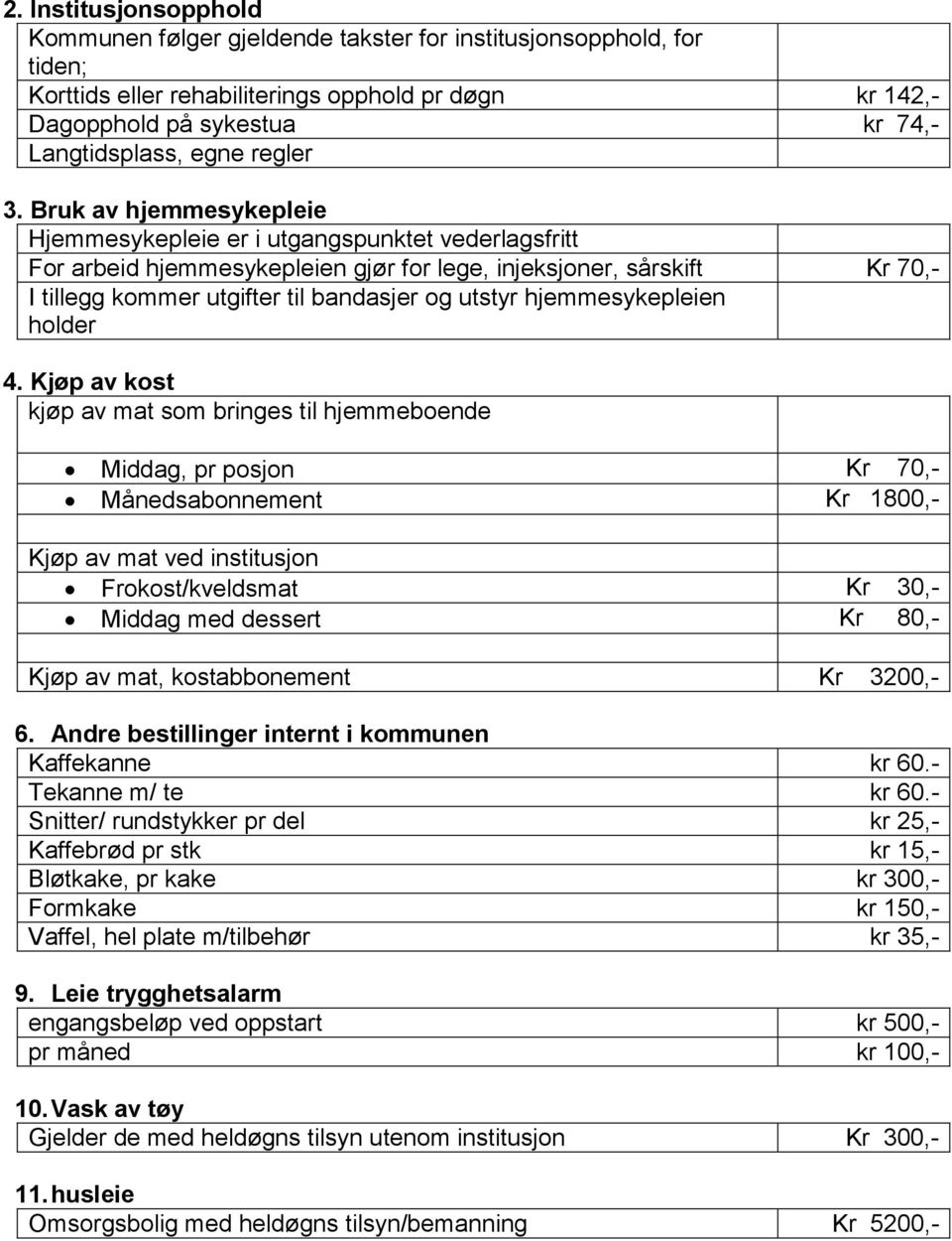 Bruk av hjemmesykepleie Hjemmesykepleie er i utgangspunktet vederlagsfritt For arbeid hjemmesykepleien gjør for lege, injeksjoner, sårskift Kr 70,- I tillegg kommer utgifter til bandasjer og utstyr