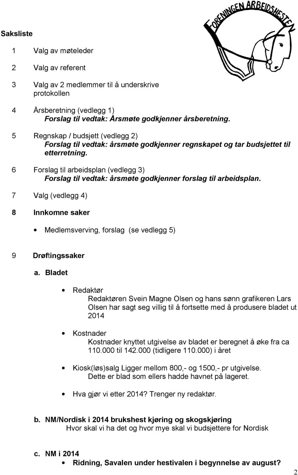 6 Forslag til arbeidsplan (vedlegg 3) Forslag til vedtak: årsmøte godkjenner forslag til arbeidsplan. 7 Valg (vedlegg 4) 8 Innkomne saker Medlemsverving, forslag (se vedlegg 5) 9 Drøftingssaker a.