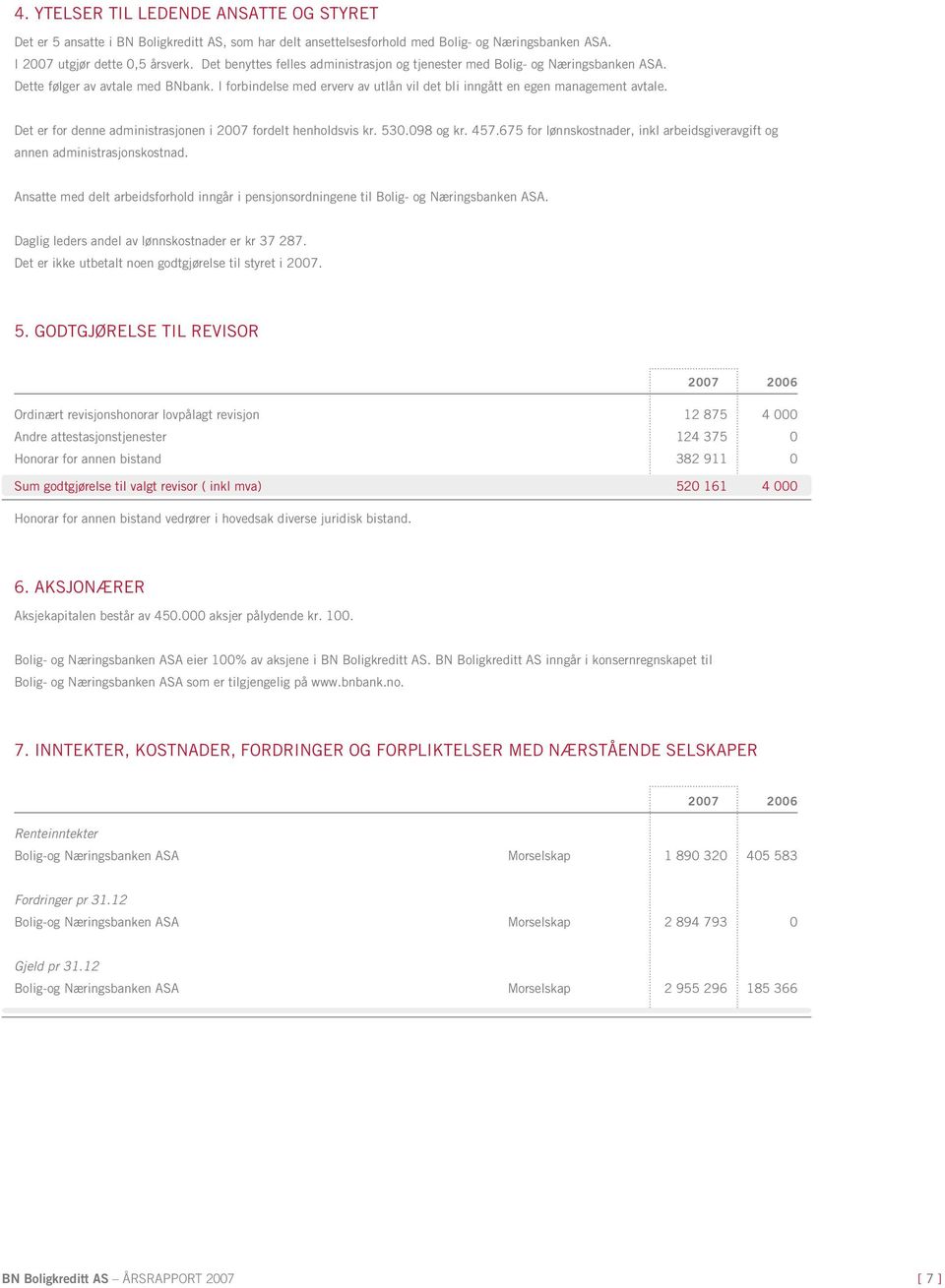 Det er for denne administrasjonen i 2007 fordelt henholdsvis kr. 530.098 og kr. 457.675 for lønnskostnader, inkl arbeidsgiveravgift og annen administrasjonskostnad.