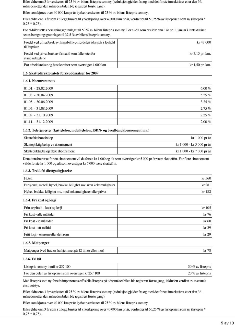 besøksreiser som overstiger 4 000 km kr 47 000 kr 3,15 pr. km. kr 1,50 pr. km. 1.6. Skattedirektoratets forskuddssatser for 2009 1.6.1. Normrentesats 01.01. - 28.02.2009 6,00 % 01.03. - 30.04.