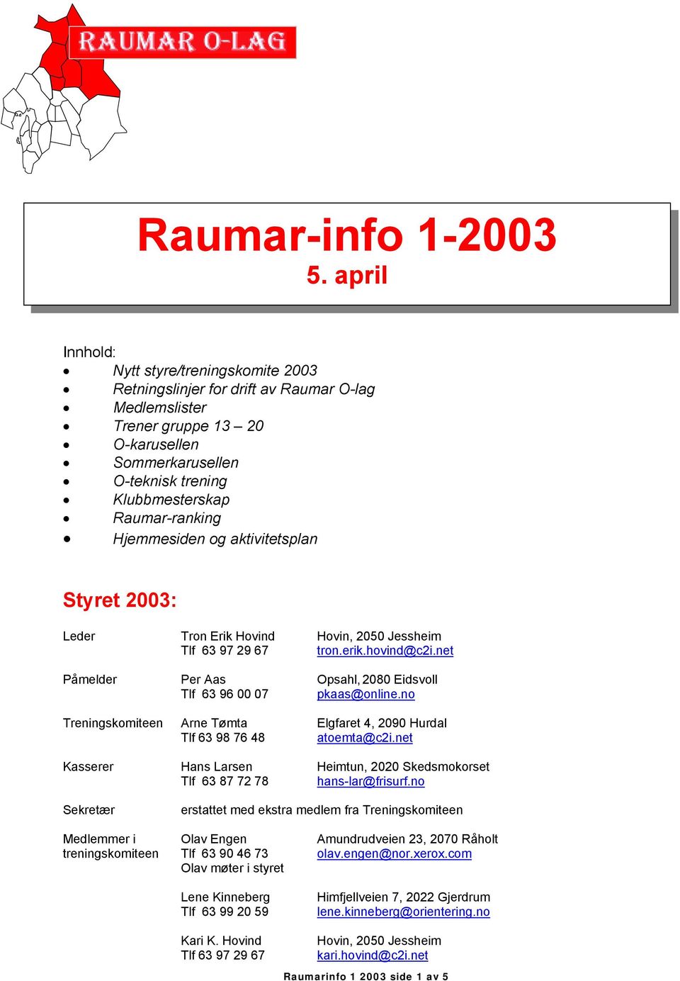 Hjemmesiden og aktivitetsplan Styret 2003: Leder Tron Erik Hovind Hovin, 2050 Jessheim Tlf 63 97 29 67 tron.erik.hovind@c2i.net Påmelder Per Aas Opsahl, 2080 Eidsvoll Tlf 63 96 00 07 pkaas@online.