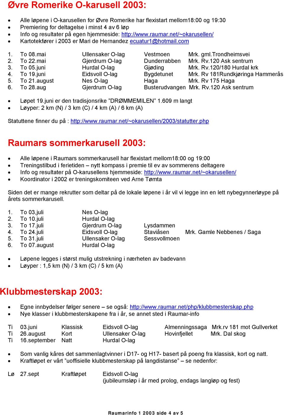 mai Gjerdrum O-lag Dunderrabben Mrk. Rv.120 Ask sentrum 3. To 05.juni Hurdal O-lag Gjøding Mrk. Rv.120/180 Hurdal krk 4. To 19.juni Eidsvoll O-lag Bygdetunet Mrk. Rv 181Rundkjøringa Hammerås 5. To 21.