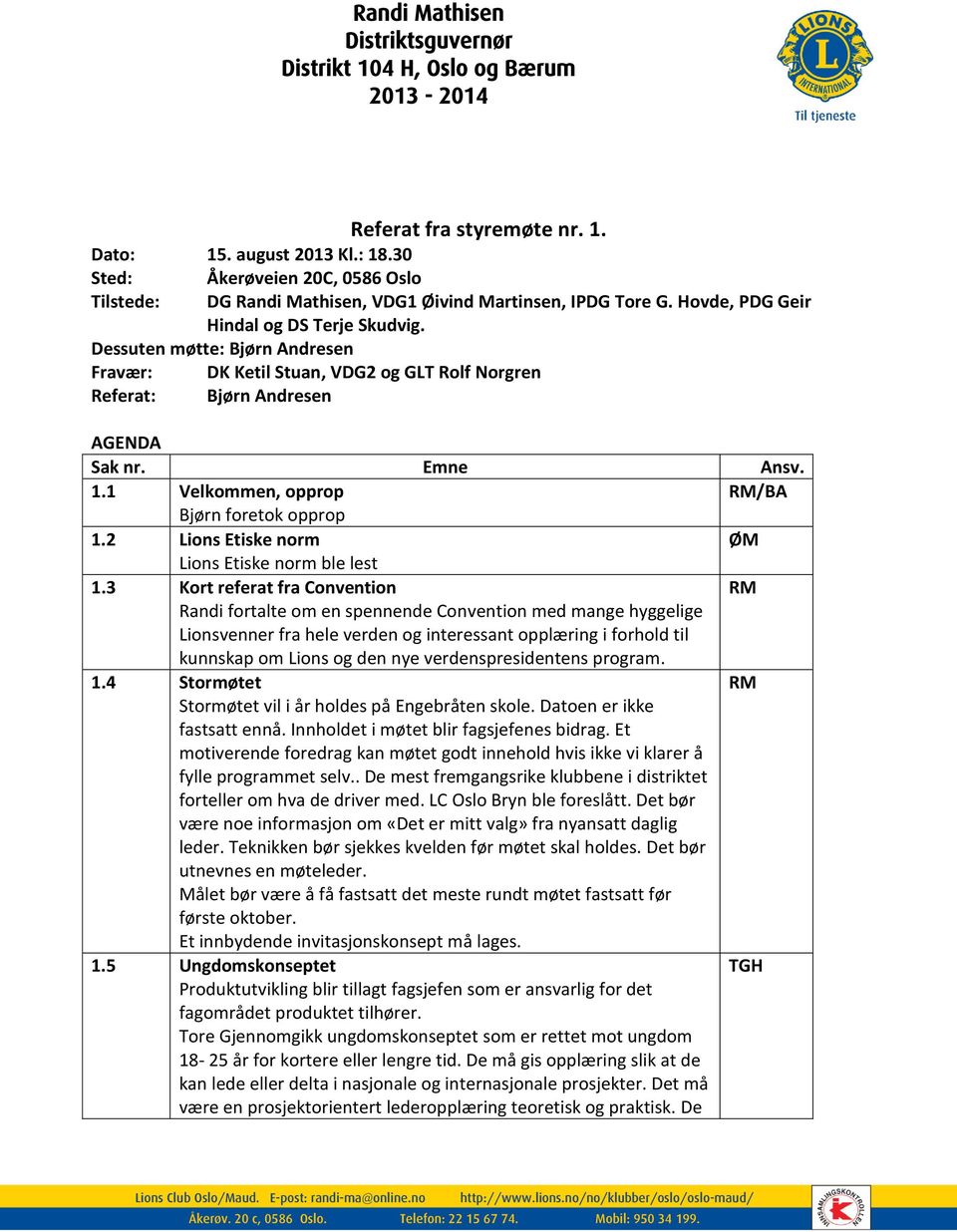 Dessuten møtte: Bjørn Andresen Fravær: DK Ketil Stuan, VDG2 og GLT Rolf Norgren Referat: Bjørn Andresen AGENDA Sak nr. Emne Ansv. 1.1 Velkommen, opprop RM/BA Bjørn foretok opprop køkøkæøkæøkærift 1.