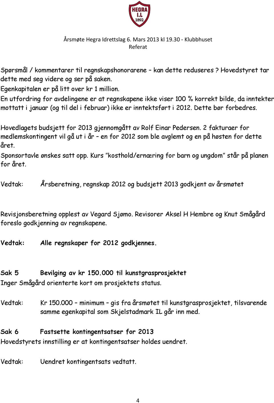 Hovedlagets budsjett for 2013 gjennomgått av Rolf Einar Pedersen. 2 fakturaer for medlemskontingent vil gå ut i år en for 2012 som ble avglemt og en på høsten for dette året.