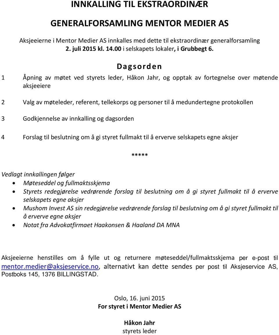 Dagsorden 1 Åpning av møtet ved styrets leder, Håkon Jahr, og opptak av fortegnelse over møtende aksjeeiere 2 Valg av møteleder, referent, tellekorps og personer til å medundertegne protokollen 3