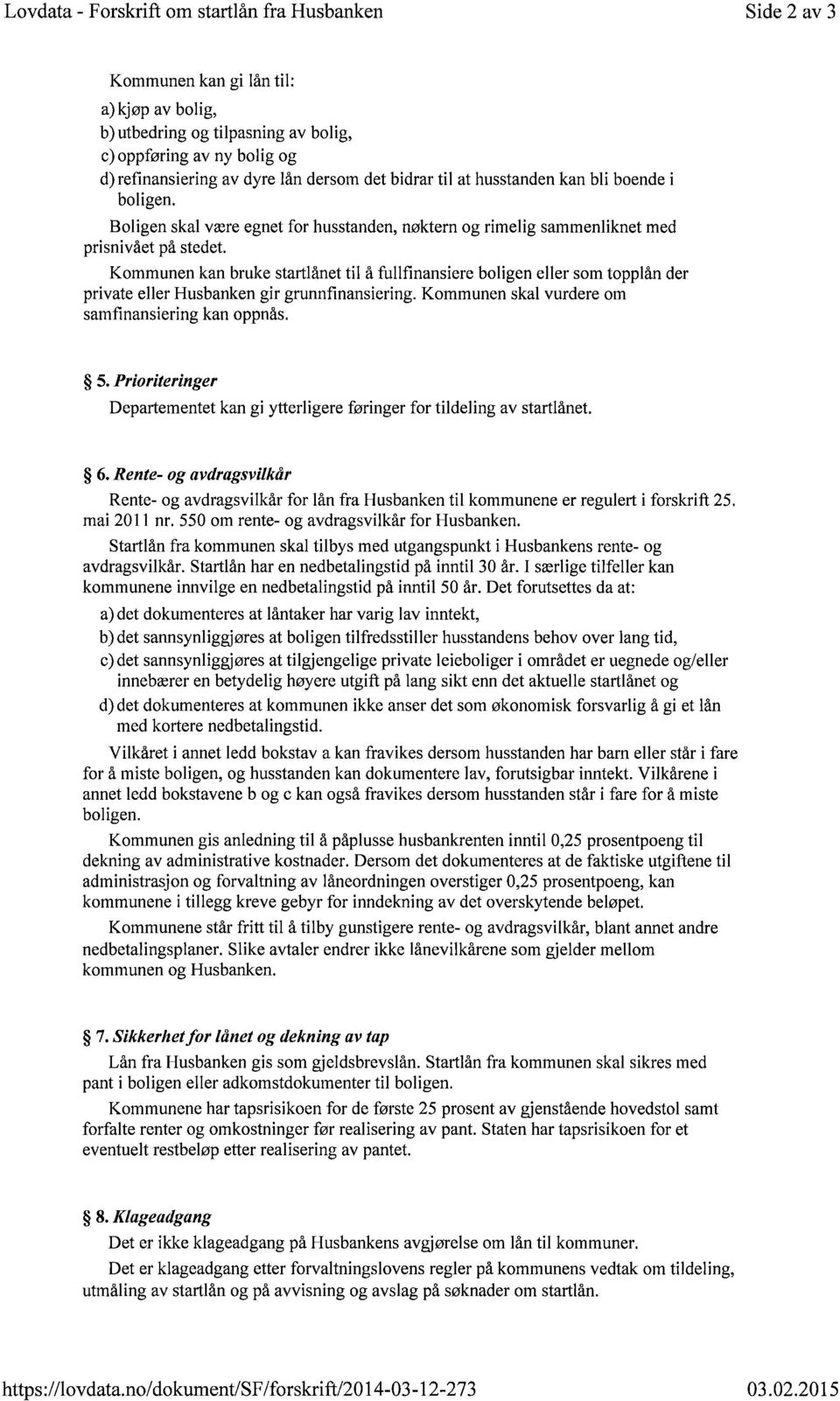 Kommunen kan bruke startlånet til å fullfinansiere boligen eller som topplån der private eller Husbanken gir grunnfinansiering. Kommunen skal vurdere om samfinansiering kan oppnås. 5.