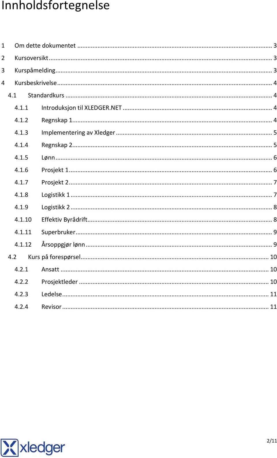 .. 7 4.1.8 Logistikk 1... 7 4.1.9 Logistikk 2... 8 4.1.10 Effektiv Byrådrift... 8 4.1.11 Superbruker... 9 4.1.12 Årsoppgjør lønn... 9 4.2 Kurs på forespørsel.