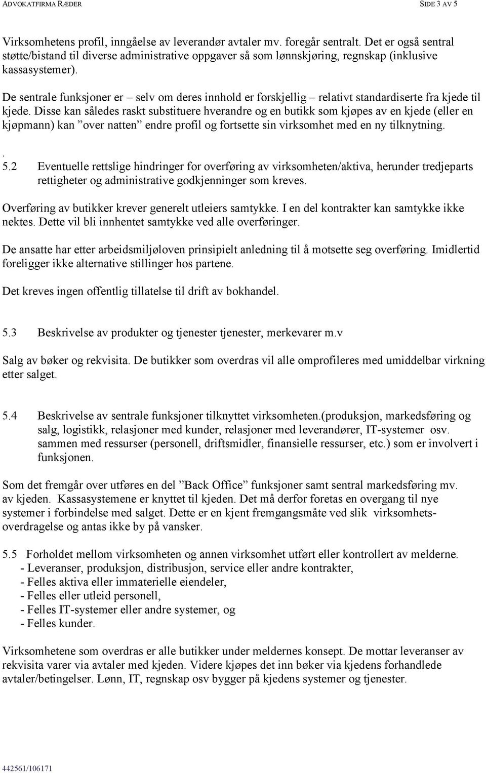 De sentrale funksjoner er selv om deres innhold er forskjellig relativt standardiserte fra kjede til kjede.