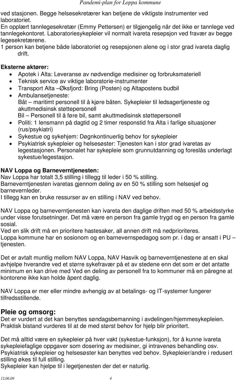 Eksterne aktører: Apotek i Alta: Leveranse av nødvendige medisiner og forbruksmateriell Teknisk service av viktige laboratorie-instrumenter Transport Alta Øksfjord: Bring (Posten) og Altapostens