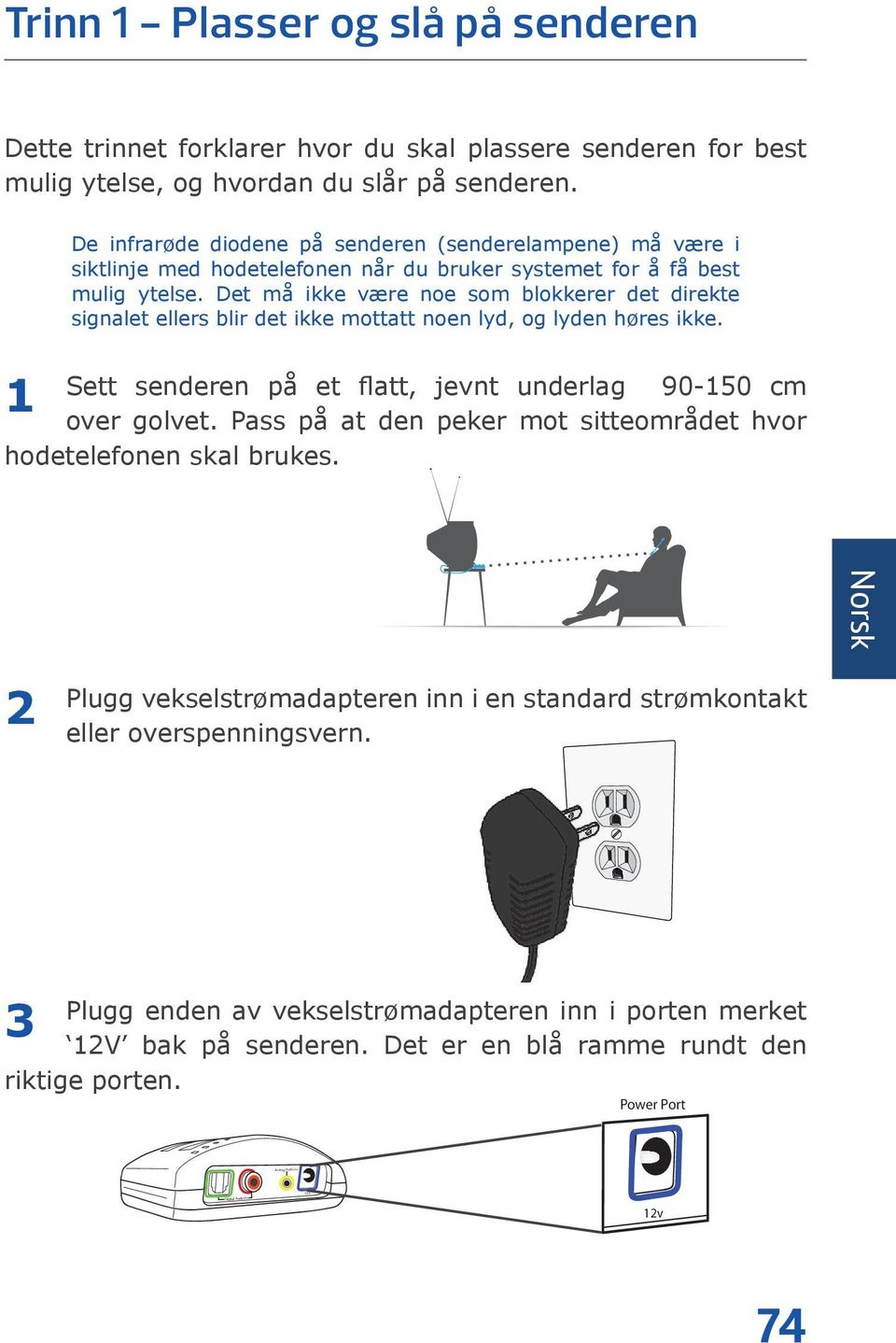 Det må ikke være noe som blokkerer det direkte signalet ellers blir det ikke mottatt noen lyd, og lyden høres ikke. Sett senderen på et flatt, jevnt underlag 90-150 cm over golvet.