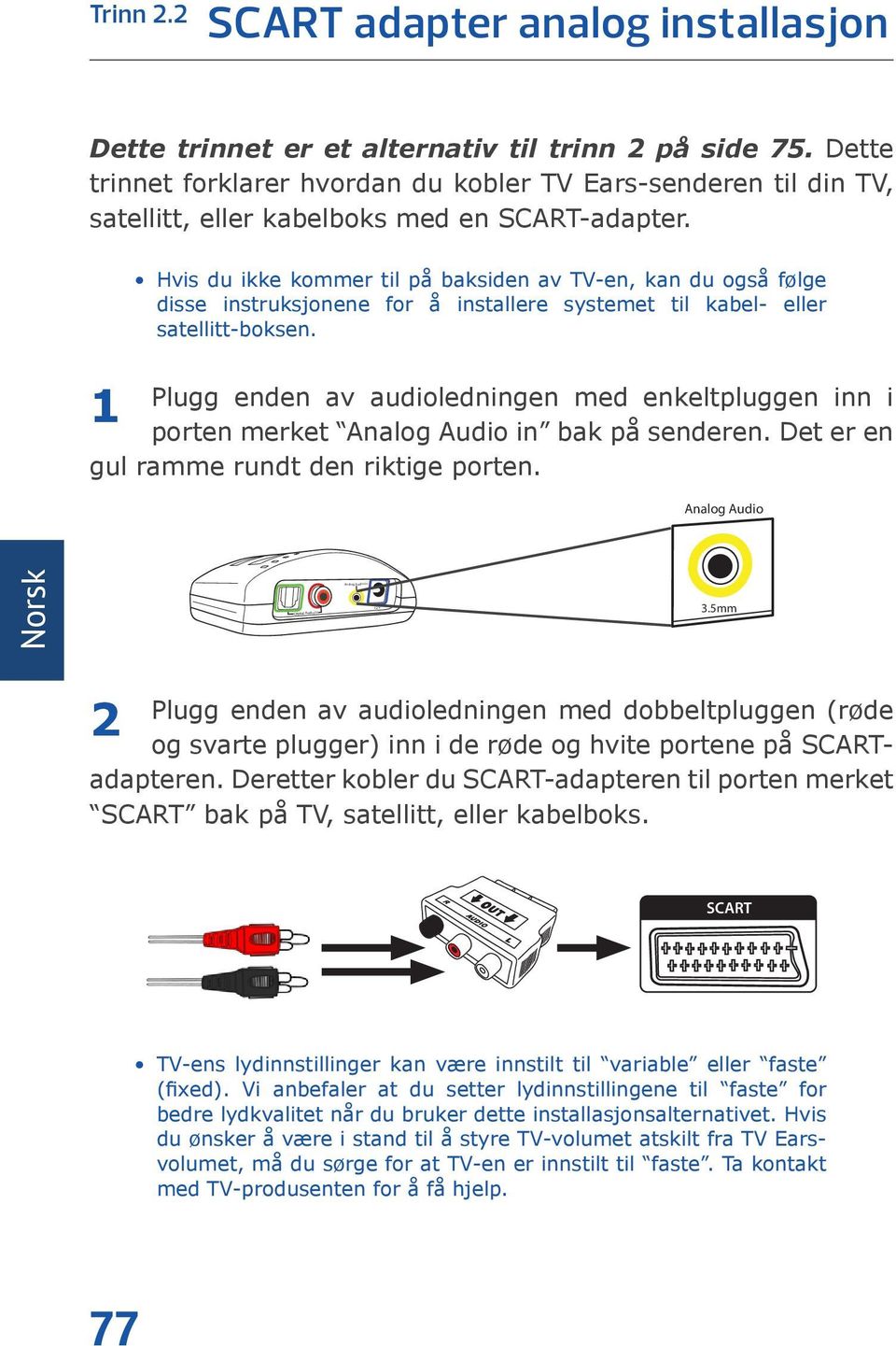 1 Hvis du ikke kommer til på baksiden av TV-en, kan du også følge disse instruksjonene for å installere systemet til kabel- eller satellitt-boksen.