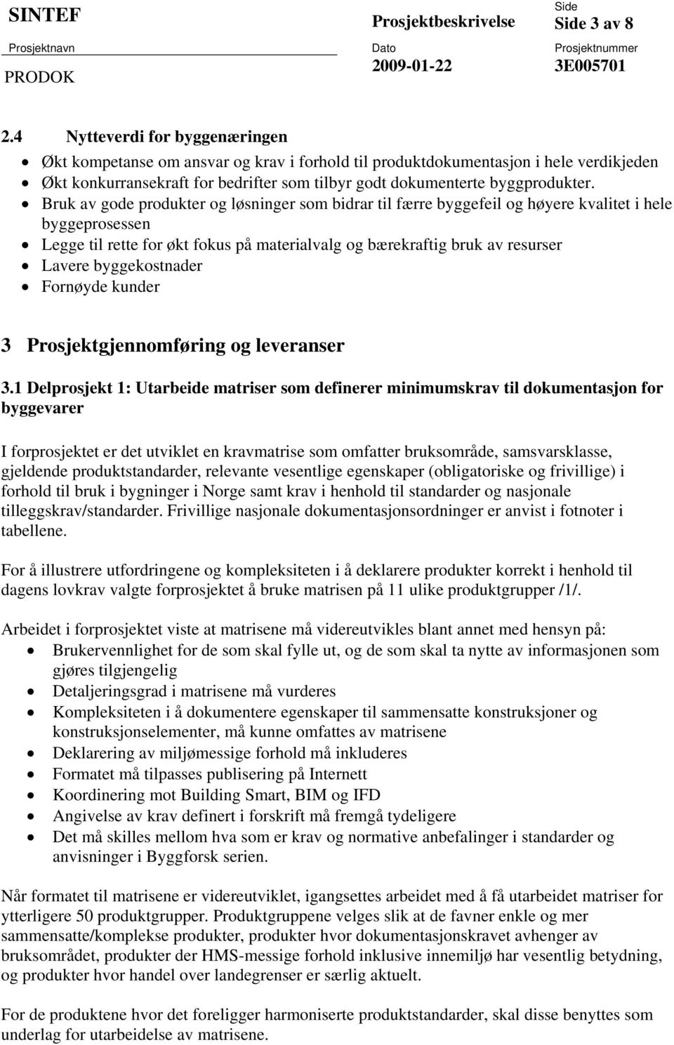 Bruk av gode produkter og løsninger som bidrar til færre byggefeil og høyere kvalitet i hele byggeprosessen Legge til rette for økt fokus på materialvalg og bærekraftig bruk av resurser Lavere