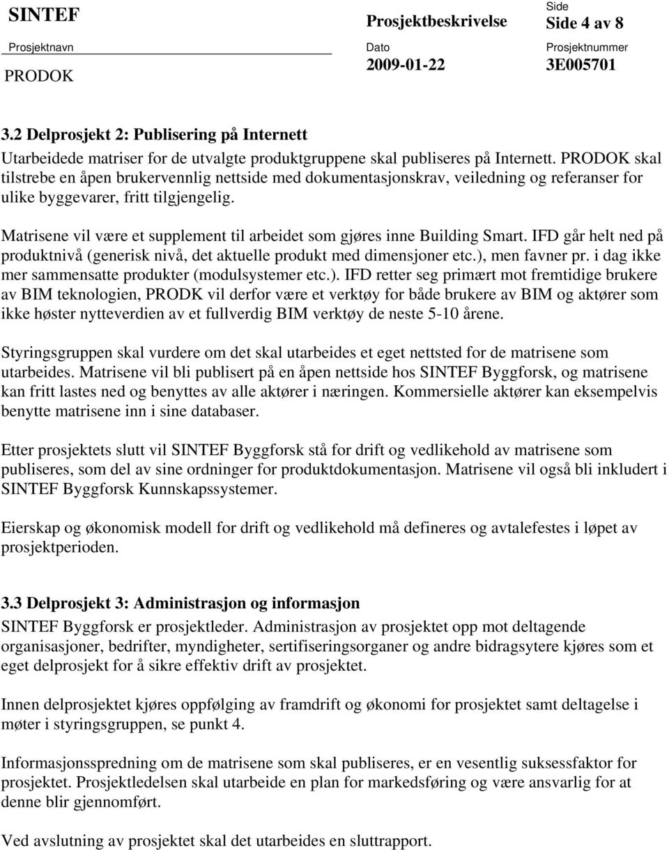 Matrisene vil være et supplement til arbeidet som gjøres inne Building Smart. IFD går helt ned på produktnivå (generisk nivå, det aktuelle produkt med dimensjoner etc.), men favner pr.