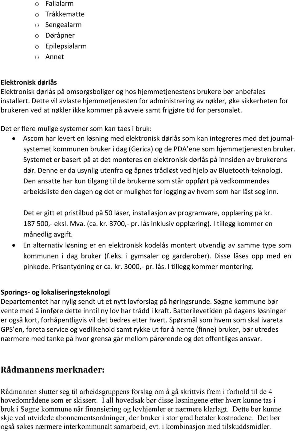 Det er flere mulige systemer som kan taes i bruk: Ascom har levert en løsning med elektronisk dørlås som kan integreres med det journalsystemet kommunen bruker i dag (Gerica) og de PDA ene som