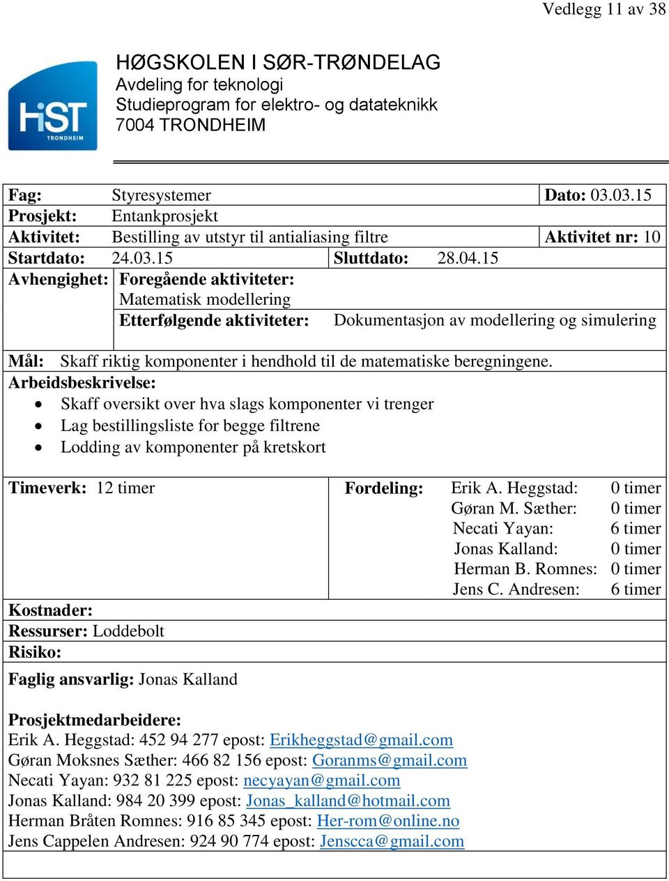 Skaff oversikt over hva slags komponenter vi trenger Lag bestillingsliste for begge filtrene Lodding av komponenter på kretskort Timeverk: 12 timer Fordeling: Erik A.