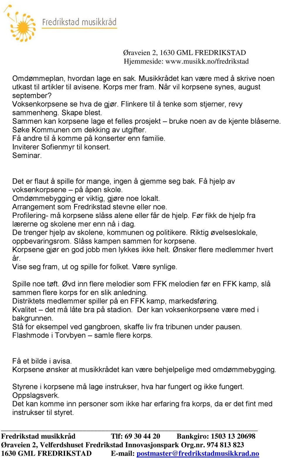 Få andre til å komme på konserter enn familie. Inviterer Sofienmyr til konsert. Seminar. Det er flaut å spille for mange, ingen å gjemme seg bak. Få hjelp av voksenkorpsene på åpen skole.