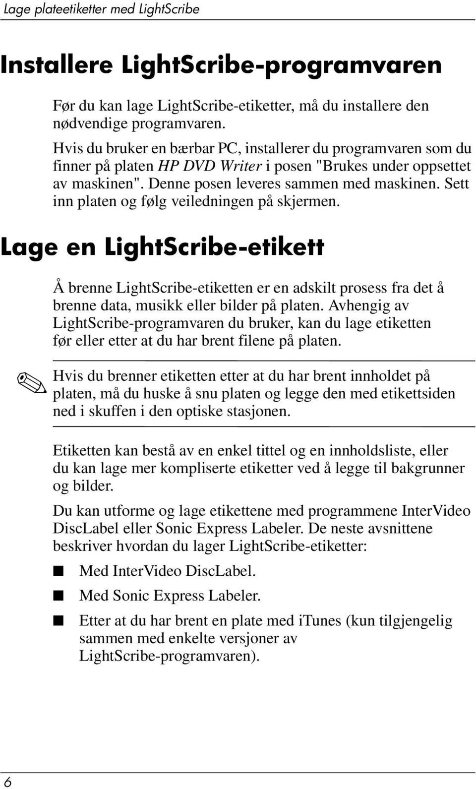 Sett inn platen og følg veiledningen på skjermen. Lage en LightScribe-etikett Å brenne LightScribe-etiketten er en adskilt prosess fra det å brenne data, musikk eller bilder på platen.