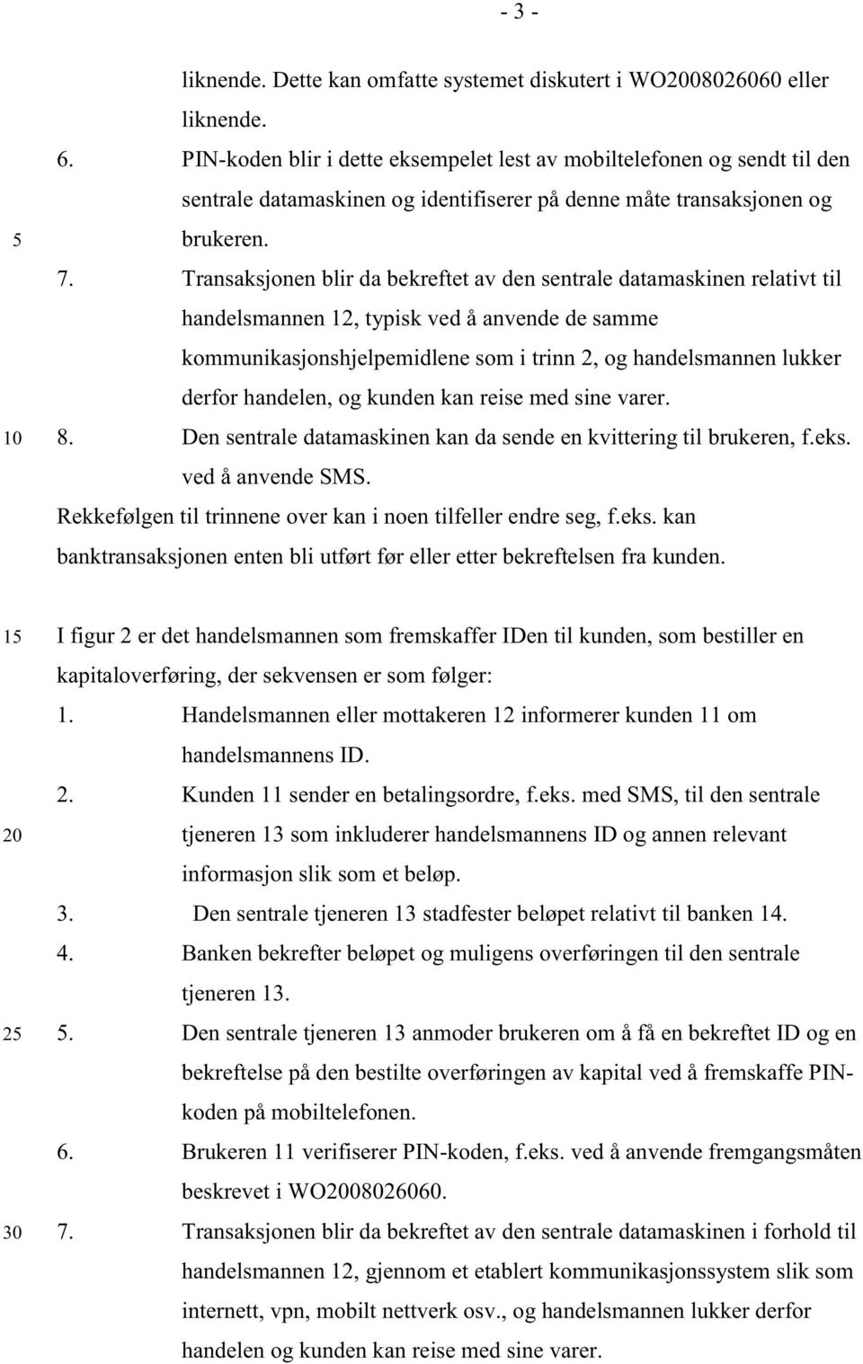 Transaksjonen blir da bekreftet av den sentrale datamaskinen relativt til handelsmannen 12, typisk ved å anvende de samme kommunikasjonshjelpemidlene som i trinn 2, og handelsmannen lukker derfor